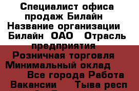 Специалист офиса продаж Билайн › Название организации ­ Билайн, ОАО › Отрасль предприятия ­ Розничная торговля › Минимальный оклад ­ 50 000 - Все города Работа » Вакансии   . Тыва респ.,Ак-Довурак г.